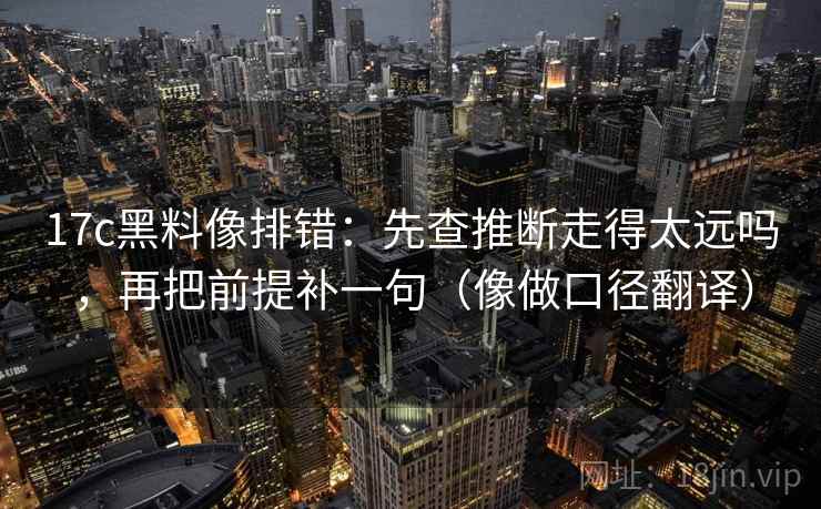 17c黑料像排错：先查推断走得太远吗，再把前提补一句（像做口径翻译）