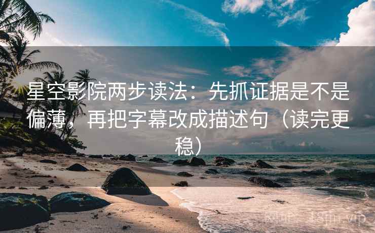 星空影院两步读法：先抓证据是不是偏薄，再把字幕改成描述句（读完更稳）