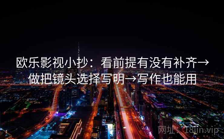 欧乐影视小抄：看前提有没有补齐→做把镜头选择写明→写作也能用
