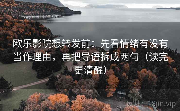 欧乐影院想转发前：先看情绪有没有当作理由，再把导语拆成两句（读完更清醒）