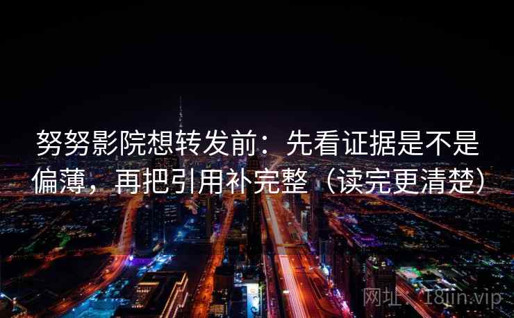 努努影院想转发前：先看证据是不是偏薄，再把引用补完整（读完更清楚）