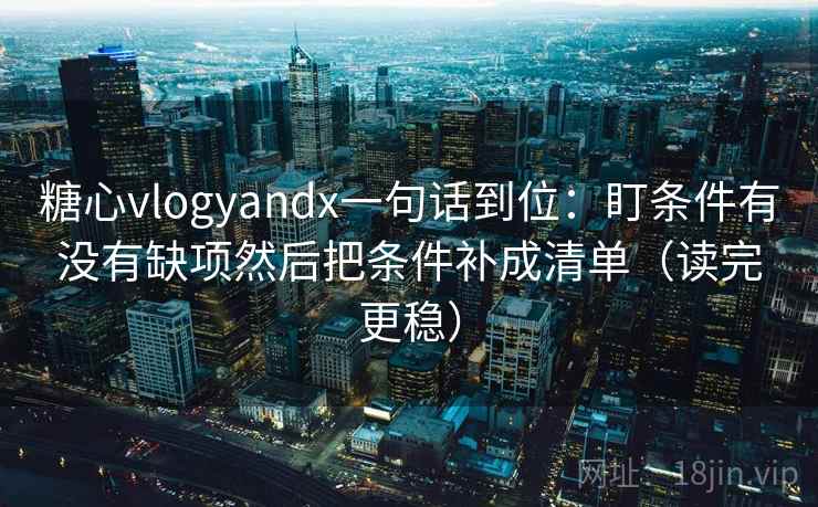 糖心vlogyandx一句话到位：盯条件有没有缺项然后把条件补成清单（读完更稳）