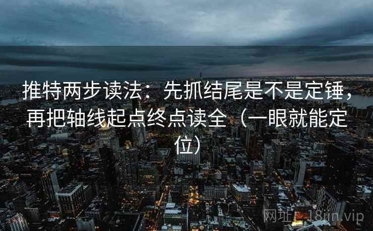 推特两步读法：先抓结尾是不是定锤，再把轴线起点终点读全（一眼就能定位）