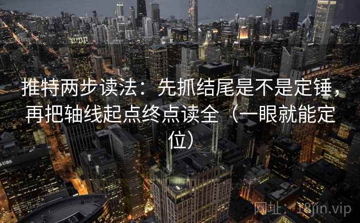 推特两步读法：先抓结尾是不是定锤，再把轴线起点终点读全（一眼就能定位）