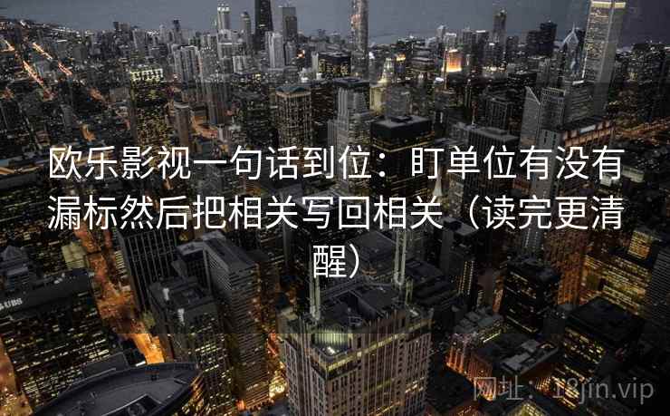 欧乐影视一句话到位：盯单位有没有漏标然后把相关写回相关（读完更清醒）