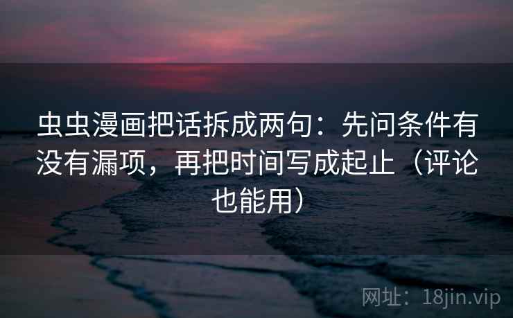 虫虫漫画把话拆成两句：先问条件有没有漏项，再把时间写成起止（评论也能用）