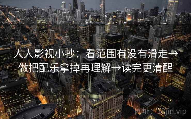 人人影视小抄：看范围有没有滑走→做把配乐拿掉再理解→读完更清醒