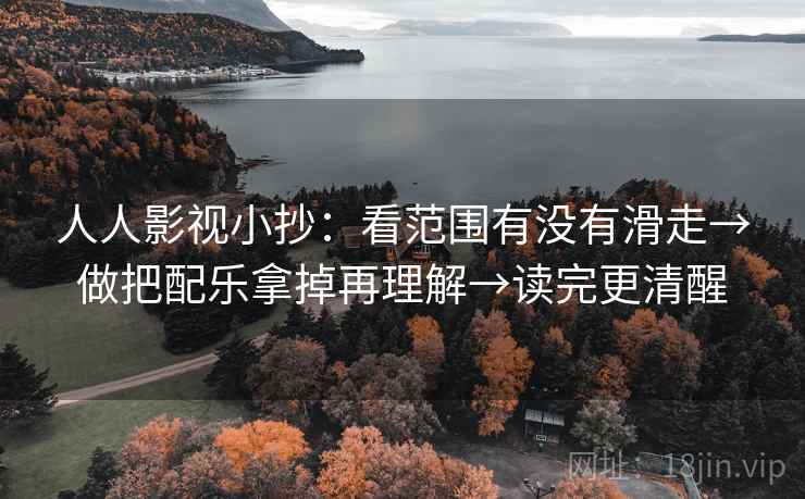 人人影视小抄：看范围有没有滑走→做把配乐拿掉再理解→读完更清醒