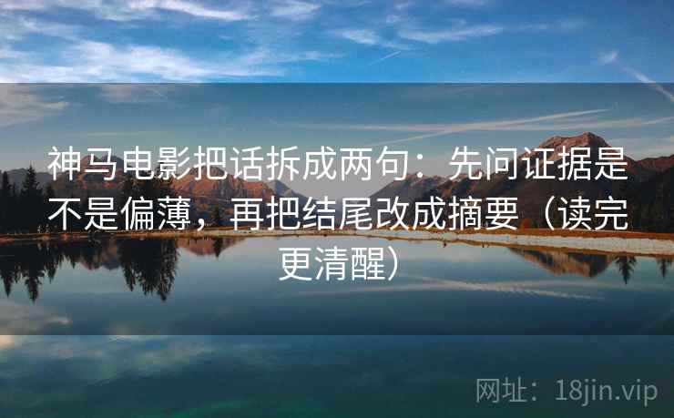 神马电影把话拆成两句：先问证据是不是偏薄，再把结尾改成摘要（读完更清醒）
