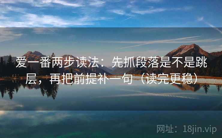 爱一番两步读法：先抓段落是不是跳层，再把前提补一句（读完更稳）