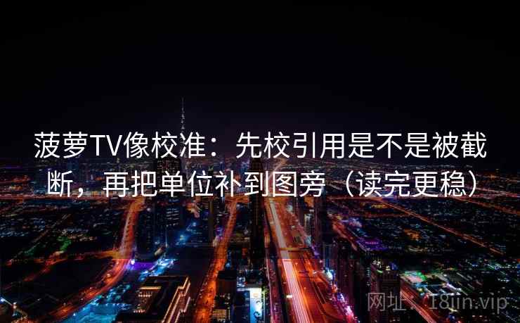 菠萝TV像校准:先校引用是不是被截断,再把单位补到图旁(读完更稳) 菠萝TV像校准:先校引用是不是被截断,再把单位补到图旁(读完更稳)