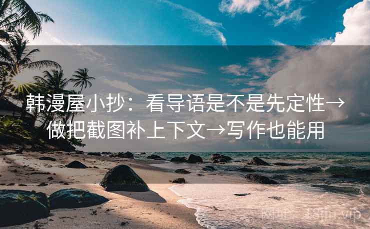 韩漫屋小抄:看导语是不是先定性→做把截图补上下文→写作也能用 韩漫屋小抄:看导语是不是先定性→做把截图补上下文→写作也能用