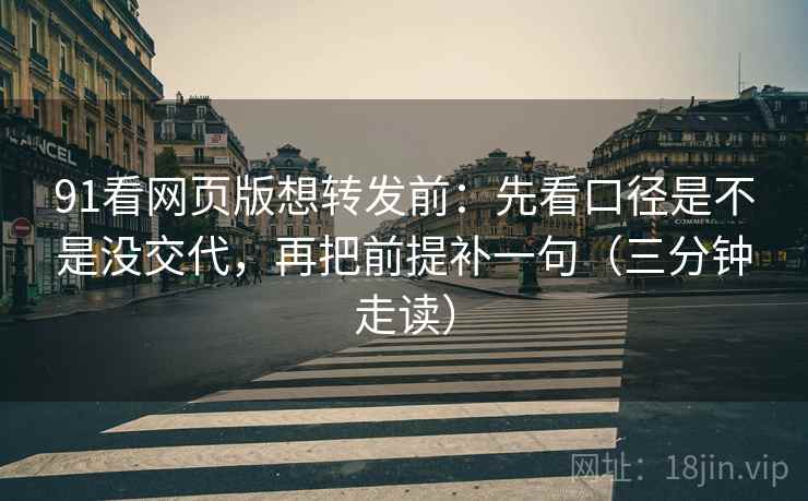 91看网页版想转发前:先看口径是不是没交代,再把前提补一句(三分钟走读) 91看网页版想转发前:先看口径是不是没交代,再把前提补一句(三分钟走读)