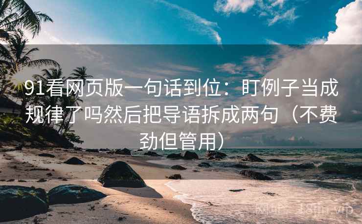 91看网页版一句话到位：盯例子当成规律了吗然后把导语拆成两句（不费劲但管用）