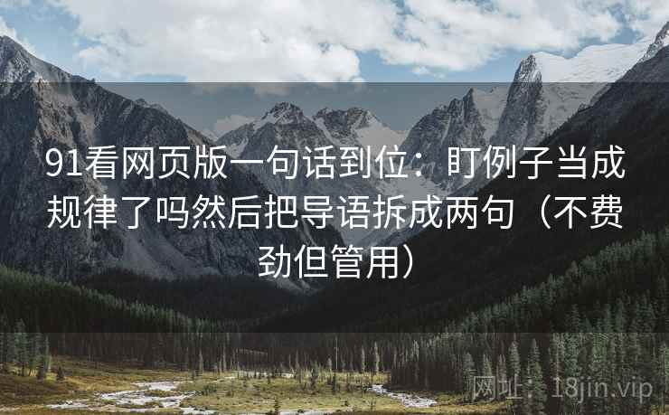 91看网页版一句话到位:盯例子当成规律了吗然后把导语拆成两句(不费劲但管用) 91看网页版一句话到位:盯例子当成规律了吗然后把导语拆成两句(不费劲但管用)