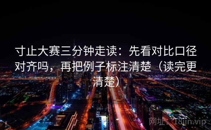 寸止大赛三分钟走读:先看对比口径对齐吗,再把例子标注清楚(读完更清楚) 寸止大赛三分钟走读:先看对比口径对齐吗,再把例子标注清楚(读完更清楚)