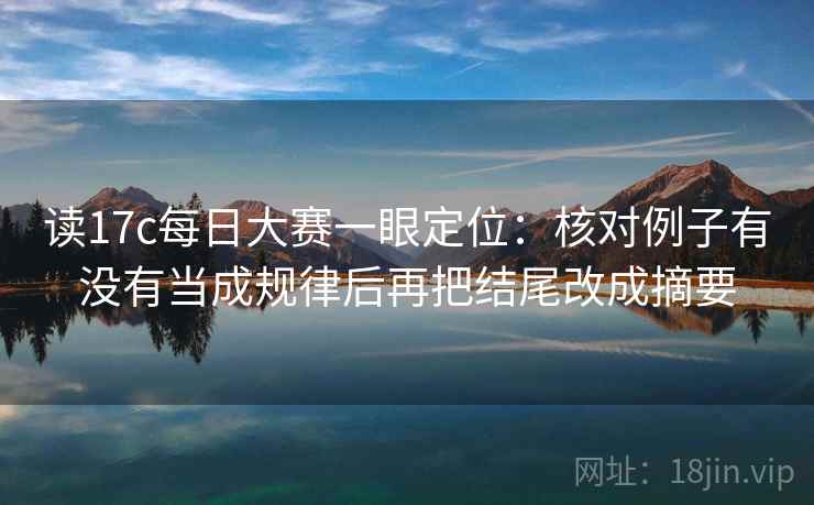 读17c每日大赛一眼定位:核对例子有没有当成规律后再把结尾改成摘要 读17c每日大赛一眼定位:核对例子有没有当成规律后再把结尾改成摘要