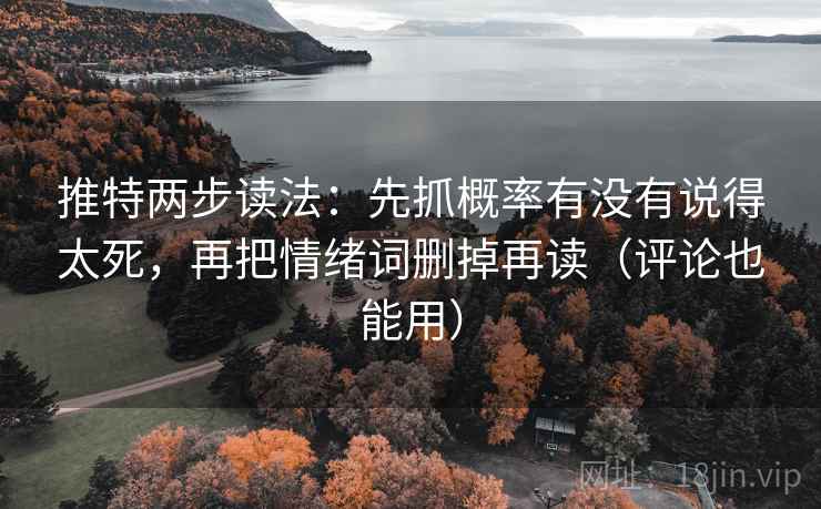 推特两步读法:先抓概率有没有说得太死,再把情绪词删掉再读(评论也能用) 推特两步读法:先抓概率有没有说得太死,再把情绪词删掉再读(评论也能用)