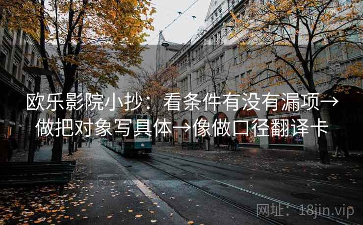 欧乐影院小抄：看条件有没有漏项→做把对象写具体→像做口径翻译卡
