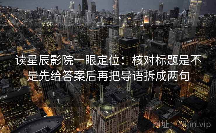 读星辰影院一眼定位：核对标题是不是先给答案后再把导语拆成两句