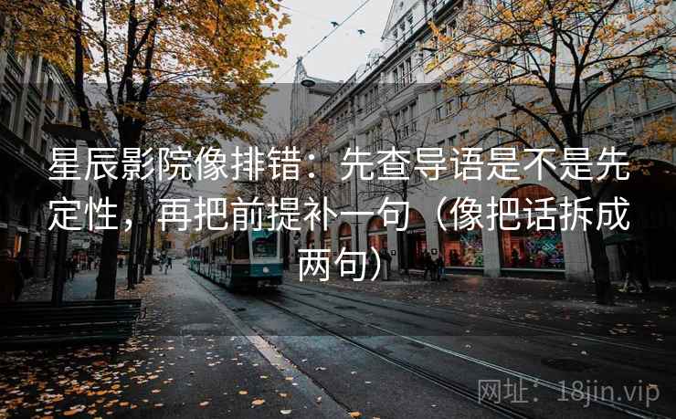 星辰影院像排错:先查导语是不是先定性,再把前提补一句(像把话拆成两句) 星辰影院像排错:先查导语是不是先定性,再把前提补一句(像把话拆成两句)