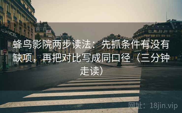 蜂鸟影院两步读法:先抓条件有没有缺项,再把对比写成同口径(三分钟走读) 蜂鸟影院两步读法:先抓条件有没有缺项,再把对比写成同口径(三分钟走读)