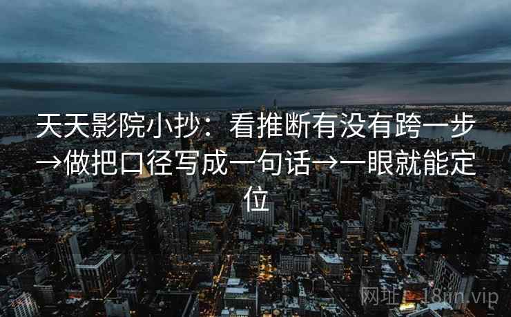 天天影院小抄：看推断有没有跨一步→做把口径写成一句话→一眼就能定位