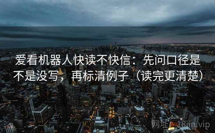 爱看机器人快读不快信:先问口径是不是没写,再标清例子(读完更清楚) 爱看机器人快读不快信:先问口径是不是没写,再标清例子(读完更清楚)