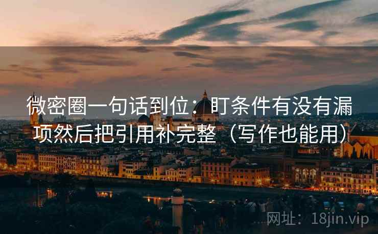 微密圈一句话到位:盯条件有没有漏项然后把引用补完整(写作也能用) 微密圈一句话到位:盯条件有没有漏项然后把引用补完整(写作也能用)