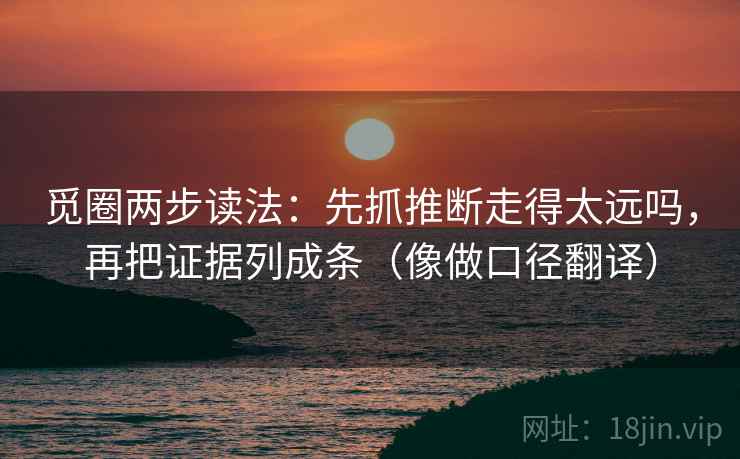 觅圈两步读法:先抓推断走得太远吗,再把证据列成条(像做口径翻译) 觅圈两步读法:先抓推断走得太远吗,再把证据列成条(像做口径翻译)