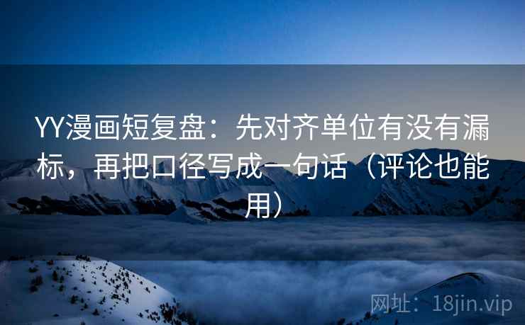 YY漫画短复盘:先对齐单位有没有漏标,再把口径写成一句话(评论也能用) YY漫画短复盘:先对齐单位有没有漏标,再把口径写成一句话(评论也能用)
