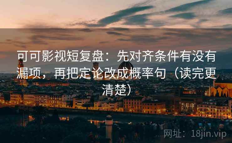 可可影视短复盘:先对齐条件有没有漏项,再把定论改成概率句(读完更清楚) 可可影视短复盘:先对齐条件有没有漏项,再把定论改成概率句(读完更清楚)