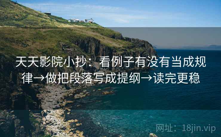 天天影院小抄：看例子有没有当成规律→做把段落写成提纲→读完更稳