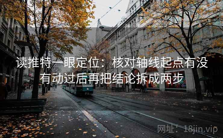 读推特一眼定位:核对轴线起点有没有动过后再把结论拆成两步 读推特一眼定位:核对轴线起点有没有动过后再把结论拆成两步